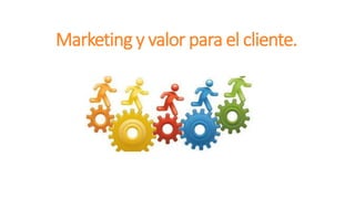 Marketing y valor para el cliente.
 