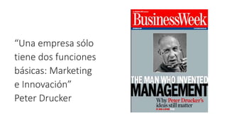 “Una empresa sólo
tiene dos funciones
básicas: Marketing
e Innovación”
Peter Drucker
 