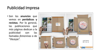 Publicidad Impresa
• Son los anuncios que
vemos en periódicos y
revistas. Por lo general,
las publicaciones que
más páginas dedican a la
publicidad son las
llamadas femeninas o de
“lifestyle”.
 