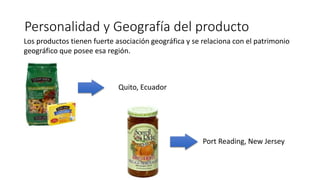 Personalidad y Geografía del producto
Los productos tienen fuerte asociación geográfica y se relaciona con el patrimonio
geográfico que posee esa región.
Quito, Ecuador
Port Reading, New Jersey
 