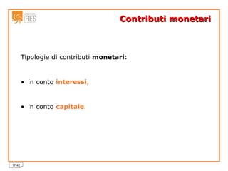 Contributi monetari  Tipologie di contributi  monetari : in conto  interessi , in conto  capitale . 