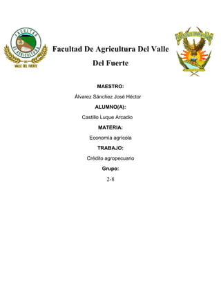 Facultad De Agricultura Del Valle
Del Fuerte
MAESTRO:
Álvarez Sánchez José Héctor
ALUMNO(A):
Castillo Luque Arcadio
MATERIA:
Economía agrícola
TRABAJO:
Crédito agropecuario
Grupo:
2-8
 