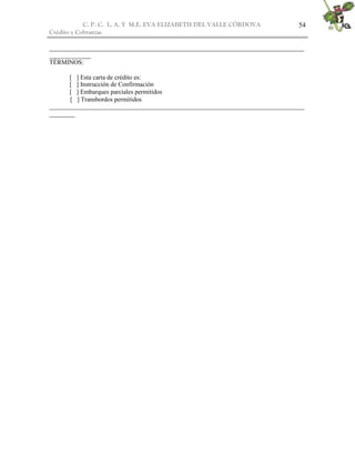 C. P. C. L. A. Y M.E. EVA ELIZABETH DEL VALLE CÒRDOVA
Crédito y Cobranzas
54
________________________________________________________________________________
_____________
TÉRMINOS:
[ ] Esta carta de crédito es:
[ ] Instrucción de Confirmación
[ ] Embarques parciales permitidos
[ ] Transbordos permitidos
________________________________________________________________________________
________
 