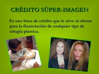 CRÉDITO SÚPER-IMAGEN Es una línea de crédito que le sirve al cliente para la financiación de cualquier tipo de cirugía plástica. 