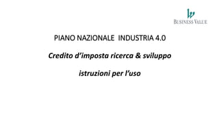 PIANO NAZIONALE INDUSTRIA 4.0
Credito d’imposta ricerca & sviluppo
istruzioni per l’uso
 