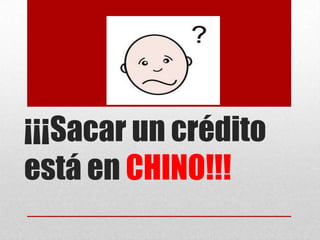 ¡¡¡Sacar un créditoestá en CHINO!!! 