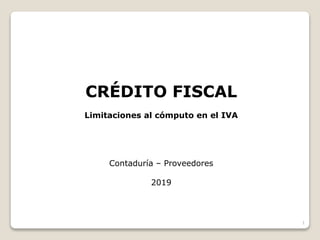 CRÉDITO FISCAL
Limitaciones al cómputo en el IVA
Contaduría – Proveedores
2019
1
 