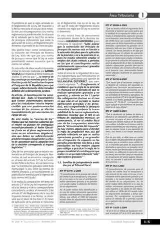 Actualidad Empresarial
IÁrea Tributaria
I-5N° 269 Segunda Quincena - Diciembre 2012
El problema es que la regla señalada en
el Reglamento de la Ley del Impuesto a
la Renta menciona el uso por doce meses.
En ese caso nos preguntamos ¿una norma
reglamentaria puede exceder los alcances
de lo señalado por la Ley? Por un tema
de jerarquía indicaremos que entre la
aplicación de la Ley y el Reglamento pre-
feriremos el primero de los mencionados.
Ello podría traer como consecuencia
la violación del Principio de Reserva
de Ley, toda vez que por una norma
de jerarquía menor que la Ley se están
presentando nuevos supuestos que la
norma no señaló.
En este orden de ideas resulta interesante
revisar la mención realizada por GAMBA
VALEGA con respecto al tema materia de
análisis. El precisa que “… la reserva de
ley constituye un mandato que la Cons-
titución –y solo la Constitución– impone
al Congreso de la República para que
regule suficientemente determinados
ámbitos del ordenamiento jurídico.
En efecto, el Constituyente ha consi-
derado que –dada la trascendencia
que tienen determinados sectores
para los ciudadanos– resulta impres-
cindible que una predeterminación
mínima de los mismos se efectúa
inexorablemente por una norma con
rango de Ley.
De este modo, la “reserva de ley”
implica que las materias cubiertas por
el mismo no puedan ser entregadas
incondicionalmente al Poder Ejecuti-
vo (tanto en el plano reglamentario,
como en sus actuaciones singulares),
sino que deben ser suficientemente
predeterminadas (legalmente) a efec-
to de garantizar que la adopción real
de la decisión corresponda al órgano
legislativo”13.
Otro de los principios que se estaría vio-
lentado es el Principio de Jerarquía Nor-
mativa, el cual se encuentra consagrado
en el texto del artículo 51º de la Consti-
tución Política del Perú, el cual determina
que “La Constitución prevalece sobre toda
norma legal; la Ley, sobre las normas de
inferior jerarquía, y así sucesivamente. La
publicidad es esencial para la vigencia de
toda norma del Estado”.
Si se realiza la comparación del texto del
artículo 23º de la Ley del Impuesto Gene-
ral a las Ventas y el de su correspondiente
concordancia, es decir, el numeral 6.2 del
artículo 6º del Reglamento de la Ley del
Impuesto General a las Ventas, se obser-
vará que el plazo de los doce (12) meses
de aplicación de la prorrata se menciona
13	GAMBA VALEGA, César. “RESEVA LEGAL Y OBLIGADOS TRIBU-
TARIOS. Especial referencia a la regulación de los regímenes de
retenciones, percepciones y detracciones”. IX Jornadas Nacionales
de Derecho Tributario – Los sujetos pasivos responsables en materia
tributaria. Esta información puede consultarse en la siguiente página
<web: http://www.ipdt.org/editor/docs/08_IXJorIPDT_CGV.pdf>
en el Reglamento más no en la Ley, de
allí que el texto del Reglamento estaría
creando una regla que la Ley no autorizó
o determinó.
En esta misma línea de pensamiento
encontramos dentro de la doctrina na-
cional a ALVARADO GOICOCHEA quien
menciona lo siguiente: “Cabe aclarar
que la vulneración del Principio de
Jerarquía de normas está en función a
la extensión del plazo para la aplicación
de la prorrata y no a la prorrata en sí,
pues no resulta coherente ampliar el
empleo del citado método a periodos
en los que el contribuyente realiza
exclusivamente operaciones gravadas
y/o de exportación”14.
Sobre el tema de la ilegalidad de la nor-
ma reglamentaria que mencionamos en
los párrafos apreciamos una opinión de
VILLANUEVA GUTIÉRREZ, que men-
ciona lo siguiente: “… El reglamento, al
establecer que la regla de la prorrata
se efectuará en el periodo en que se
realizan operaciones gravadas y no
gravadas, y además en los 11 perio-
dos subsiguientes (incluso en el caso
en que solo en un periodo se realice
operaciones gravadas y no grava-
das), está trasgrediendo la jerarquía
normativa. Para corroborar la irrazo-
nabilidad de la norma reglamentaria,
debemos recordar que el IVA es un
tributo de liquidación mensual. En
consecuencia, al ser el crédito fiscal
uno de los componentes esenciales
para la “determinación del impuesto”
no hay motivo alguno para extender
la regla de proporción más allá del
periodo tributario en que se realiza
operaciones gravadas y no gravadas
con el impuesto. Lo expuesto en los
párrafos precedentes nos lleva a esta
conclusión: no hay motivo alguno
para obligar a practicar la regla de la
proporcionalidad al contribuyente que
realice en un periodo tributario “solo”
operaciones gravadas”15.
1.5.	Sumillas de jurisprudencia emiti-
das por el Tribunal Fiscal
RTF Nº 03741-2-2004
“El procedimiento de la prorrata del cálculo
del crédito fiscal es excepcional y solo proce-
de en los casos en los que el contribuyente
realice operaciones gravadas y no gravadas
y no pueda realizar la distinción del destino
de sus adquisiciones.
Así, de poder realizar dicha identificación o
en caso de realizar únicamente operaciones
gravadas, nada impediría a los sujetos de este
tributo, que utilicen el 1005 del impuesto
recaído sobre las adquisiciones destinadas a
dichas operaciones”.
14	ALVARADO GOICOCHEA, Enrique. Crédito fiscal. Principales
problemas en su aplicación. Estudio Caballero Bustamante. Lima,
2006. Página 91.
15	 VILLANUEVA GUTIÉRREZ, Walker. Ob. cit. Páginas 374 y 375.
RTF Nº 00984-4-2004
“Que no resulta válido el argumento de la
recurrente al sostener que como quiera que
la totalidad de la importación debía ser des-
tinada al arrendamiento, operación gravada
con el impuesto, tenía derecho a la utilización
del crédito fiscal, aun cuando momentánea-
mente parte de dicha importación se hubiera
destinado a operaciones no gravadas con el
impuesto, toda vez que si bien el Impuesto
General a las Ventas peruano es del tipo que
se determina por el método de sustracción
sobre base financiera de impuesto contra im-
puesto con deducciones amplias inmediatas,
lo que permite la utilización del impuesto que
gravó la adquisición de un bien no destinado
todavía a operaciones gravadas pero que lo
será en el futuro, ello no enerva el hecho que
en el presente caso, determinados bienes
fueron utilizados finalmente en operaciones
exoneradas”.
RTF Nº 02232-4-2002
“Que siendo que el recurrente consigna en
su Registro de Compras por separado las
adquisiciones destinadas exclusivamente a
sus operaciones gravadas (transporte), no así
sus adquisiciones de destino común relativas a
sus actividades de ferretería y agricultura, de
acuerdo al artículo 23º de la Ley del Impuesto
General a las Ventas aprobado por Decreto
Supremo Nº 29-94-EF, correspondía que
aquel aplique el procedimiento de prorrata
respecto de estas últimas”.
RTF Nº 10007-2-2001
“Que la devolución de boletos de lotería a
DIDISA es un mecanismo que permite a la
recurrente recuperar el precio inicialmente
cobrado por DIDISA respecto de los boletos
no vendidos, incluidos en el número total de
boletos transferidos por esta empresa, por lo
que no estamos frente a una operación de
venta, sino frente a una simple devolución
(…).
Que de otro lado, se debe tener en cuenta
que el objeto del procedimiento de prorrata
de evitar que se considera como crédito fis-
cal, el impuesto que gravó las adquisiciones
destinadas a operaciones no gravadas con el
mismo, hecho que desnaturaliza el impuesto,
por tanto, no calificando la operación como
una venta, sino más bien como un mecanismo
de recuperación del precio pagado (devolu-
ción), no procede la aplicación del método
de la prorrata (…).
RTF Nº 763-5-2003
“El procedimiento de prorrata para el
cálculo del crédito fiscal es excepcional y
solo procede en los casos en los que el con-
tribuyente realice operaciones gravadas y no
gravadas y no pueda realizar la distinción
del destino de sus adquisiciones. Así, de
poder realizar dicha distinción o en caso de
realizar únicamente operaciones gravadas,
nada impediría a los sujetos de este tributo,
que utilicen el 100% del IGV recaído sobre
las adquisiciones destinadas a dichas ope-
raciones. Por consiguiente, no procede
aplicar el método de la prorrata cuando
en un periodo solo se realizan operaciones
gravadas”.
RTF Nº 13635-2-2009
“Al ser el IGV un tributo de liquidación men-
sual, el artículo 23º de la LIGV solo debe ser
 