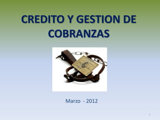 CREDITO Y GESTION DE
    COBRANZAS




       Marzo - 2012

                       1
 