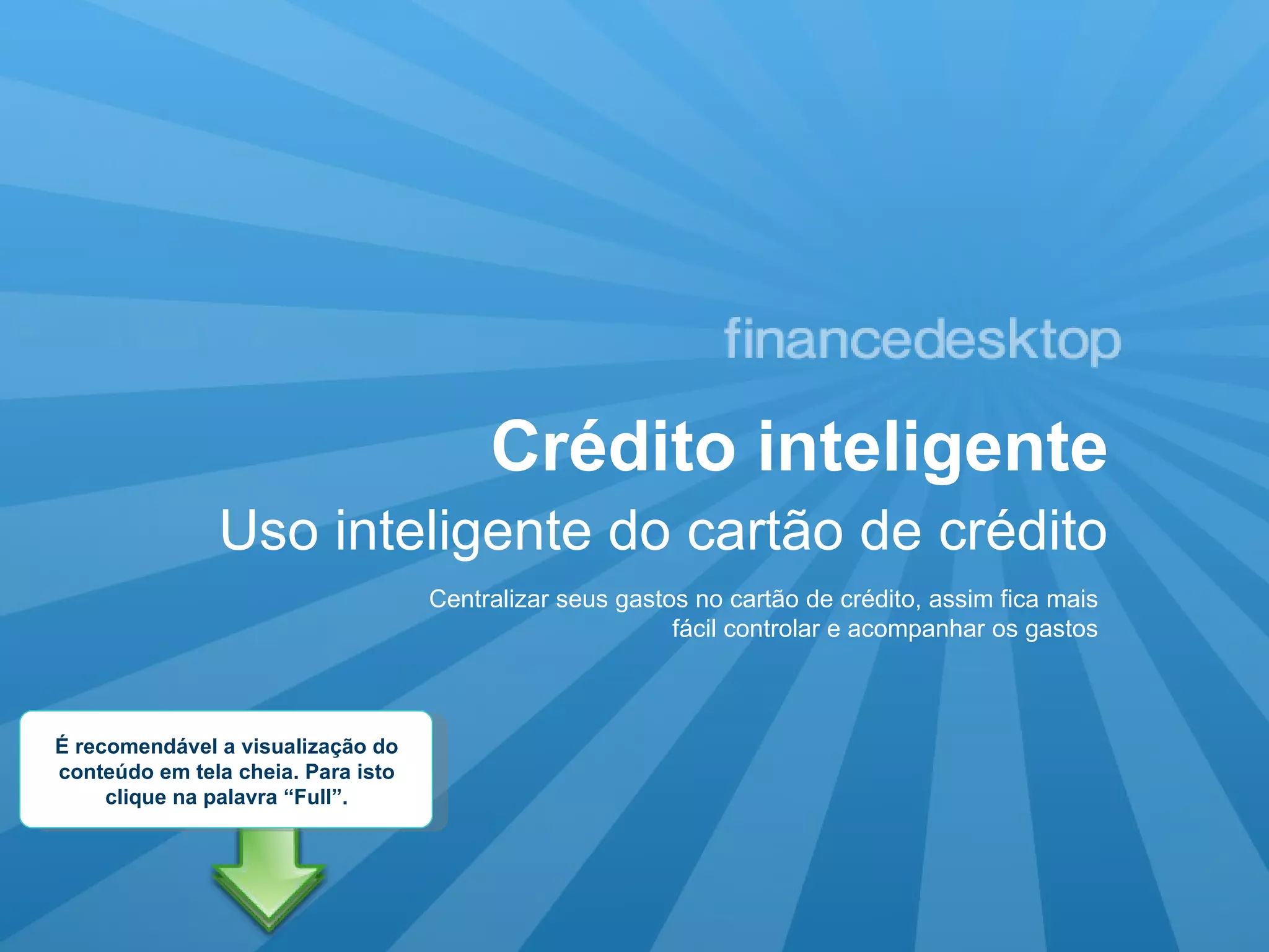 Crédito inteligente Uso inteligente do cartão de crédito Centralizar seus gastos no cartão de crédito, assim fica mais fácil controlar e acompanhar os gastos É recomendável a visualização do conteúdo em tela cheia. Para isto clique na palavra “Full”.