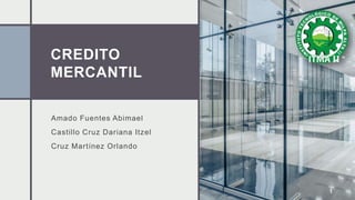 CREDITO
MERCANTIL
Amado Fuentes Abimael
Castillo Cruz Dariana Itzel
Cruz Martínez Orlando
1
 