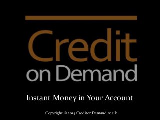 Instant Money in Your Account 
Copyright © 2014 CreditonDemand.co.uk 
 
