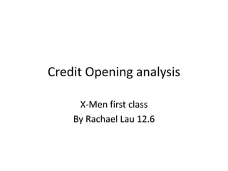 Credit Opening analysis
X-Men first class
By Rachael Lau 12.6
 