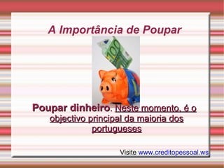 A Importância de Poupar Poupar dinheiro .  Neste momento, é o objectivo principal da maioria dos portugueses Visite  www.creditopessoal.ws 