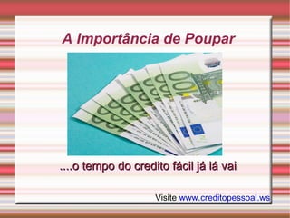A Importância de Poupar ....o tempo do credito fácil já lá vai Visite  www.creditopessoal.ws 