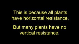 This is because all plants
have horizontal resistance.
But many plants have no
vertical resistance.
 