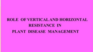 ROLE OF VERTICALAND HORIZONTAL
RESISTANCE IN
PLANT DISEASE MANAGEMENT
 