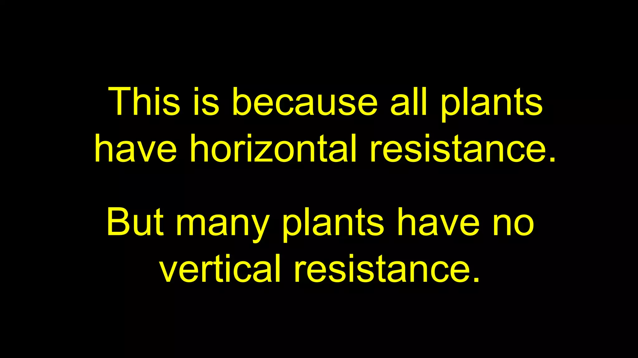 This is because all plants
have horizontal resistance.
But many plants have no
vertical resistance.
 
