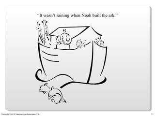 “It wasn’t raining when Noah built the ark.”




Copyright © 2012 Gassman Law Associates, P.A.                                            62
 