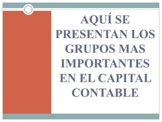 AQUÍ SE
PRESENTAN LOS
  GRUPOS MAS
 IMPORTANTES
 EN EL CAPITAL
   CONTABLE
 