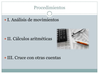 Procedimientos

 I. Análisis de movimientos




 II. Cálculos aritméticas




 III. Cruce con otras cuentas
 