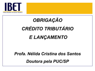 OBRIGAÇÃOCRÉDITO TRIBUTÁRIO E LANÇAMENTO Profa. Nélida Cristina dos Santos Doutorapela PUC/SP 