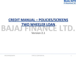CREDIT MANUAL – POLICIES/SCREENS
            TWO WHEELER LOAN

                  Version 2.1




RISK MANAGEMENT   STRICTLY CONFIDENTIAL   1
 