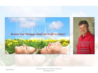 Philippe Daigle Your Kelowna and Area
06/03/2012
                        Mortgage Expert
 