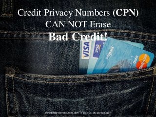 Credit Privacy Numbers (CPN)
CAN NOT Erase
Bad Credit!
www.badcreditresources.com | Follow us: @BadcreditExpert
 