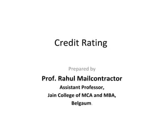 Credit Rating
Prepared by
Prof. Rahul Mailcontractor
Assistant Professor,
KLS’s Institute of Management Education and Research,
Belgaum, Karnataka
 