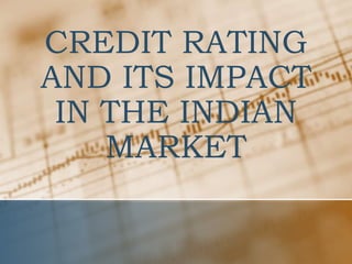 CREDIT RATING
AND ITS IMPACT
IN THE INDIAN
MARKET

 