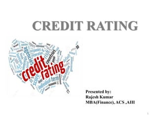 CREDIT RATING 
1 
Presented by: 
Rajesh Kumar 
MBA(Finance), ACS ,AIII 
 