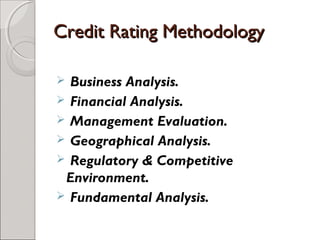 CCrreeddiitt RRaattiinngg MMeetthhooddoollooggyy 
 Business Analysis. 
 Financial Analysis. 
 Management Evaluation. 
 Geographical Analysis. 
 Regulatory & Competitive 
Environment. 
 Fundamental Analysis. 
 