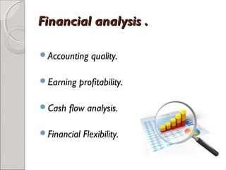 FFiinnaanncciiaall aannaallyyssiiss .. 
Accounting quality. 
Earning profitability. 
Cash flow analysis. 
Financial Flexibility. 
 