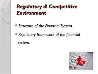 RReegguullaattoorryy && CCoommppeettiittiivvee 
EEnnvviirroonnmmeenntt 
Structure of the Financial System. 
Regulatory framework of the financial 
system. 
 