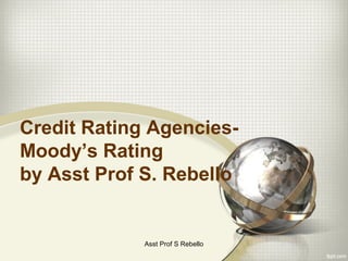 Credit Rating Agencies-
Moody’s Rating
by Asst Prof S. Rebello
Asst Prof S Rebello
 