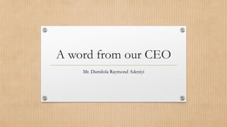 A word from our CEO
Mr. Damilola Raymond Adeniyi
 