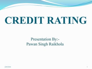 CREDIT RATING
3/20/2021 1
Presentation By:-
Pawan Singh Raikhola
 