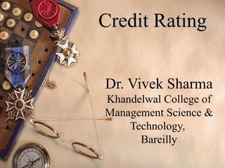 Credit Rating


Dr. Vivek Sharma
Khandelwal College of
Management Science &
    Technology,
      Bareilly
 