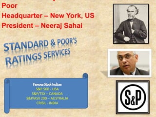Poor
Headquarter – New York, US
President – Neeraj Sahai
S&P 500 - USA
S&P/TSX – CANADA
S&P/ASX 200 – AUSTRALIA
CRISIL - INDIA
 