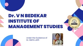 Dr. V N BEDEKAR
INSTITUTE OF
MANAGEMENT STUDIES
Under the Guidance of
Dr. SMITA JAPE
 