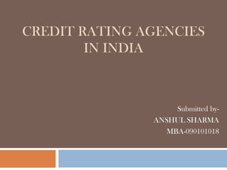 CREDIT RATING AGENCIES IN INDIA Submitted by- ANSHUL SHARMA MBA-090101018 