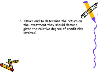o Issuer and to determine the return on
  the investment they should demand,
  given the relative degree of credit risk
  involved.
 