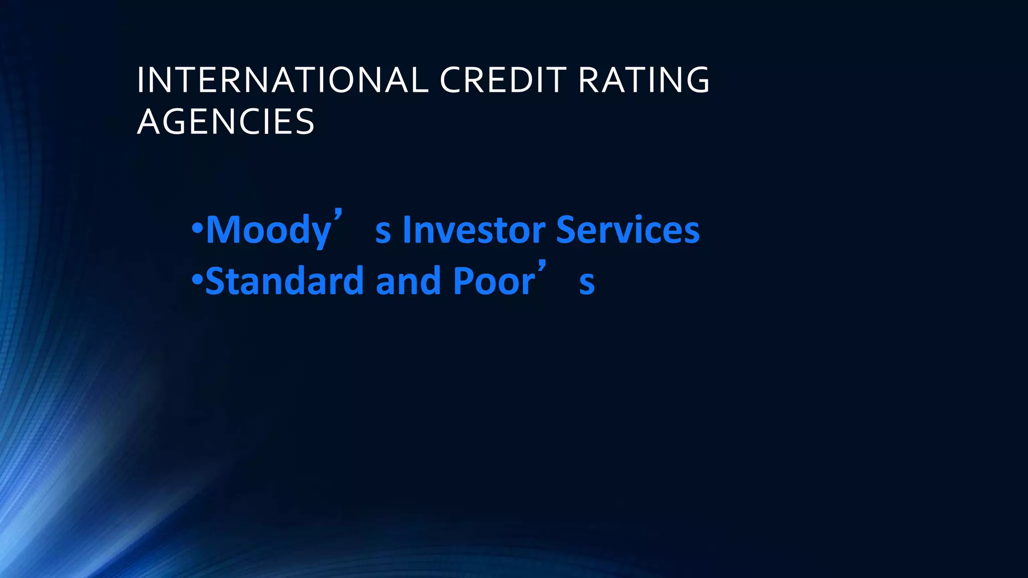 INTERNATIONAL CREDIT RATING
AGENCIES
•Moody’s Investor Services
•Standard and Poor’s
 