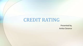 Presented by,
Anitta Clarance
CREDIT RATING
 