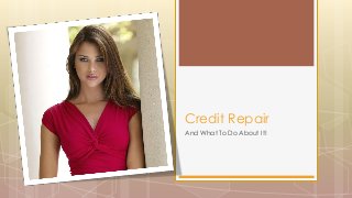 Credit Repair
And What To Do About It!

 
