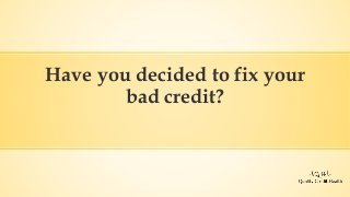 Have you decided to fix your
bad credit?
 