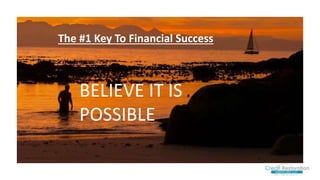 The #1 Key To Financial Success
BELIEVE IT IS
POSSIBLE
 