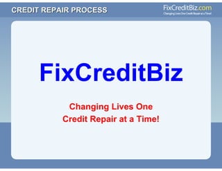 CREDIT REPAIR PROCESS




      FixCreditBiz
            Changing Lives One
           Credit Repair at a Time!
 
