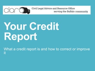 Your Credit Report
What a credit report is and how to
correct or improve it

 